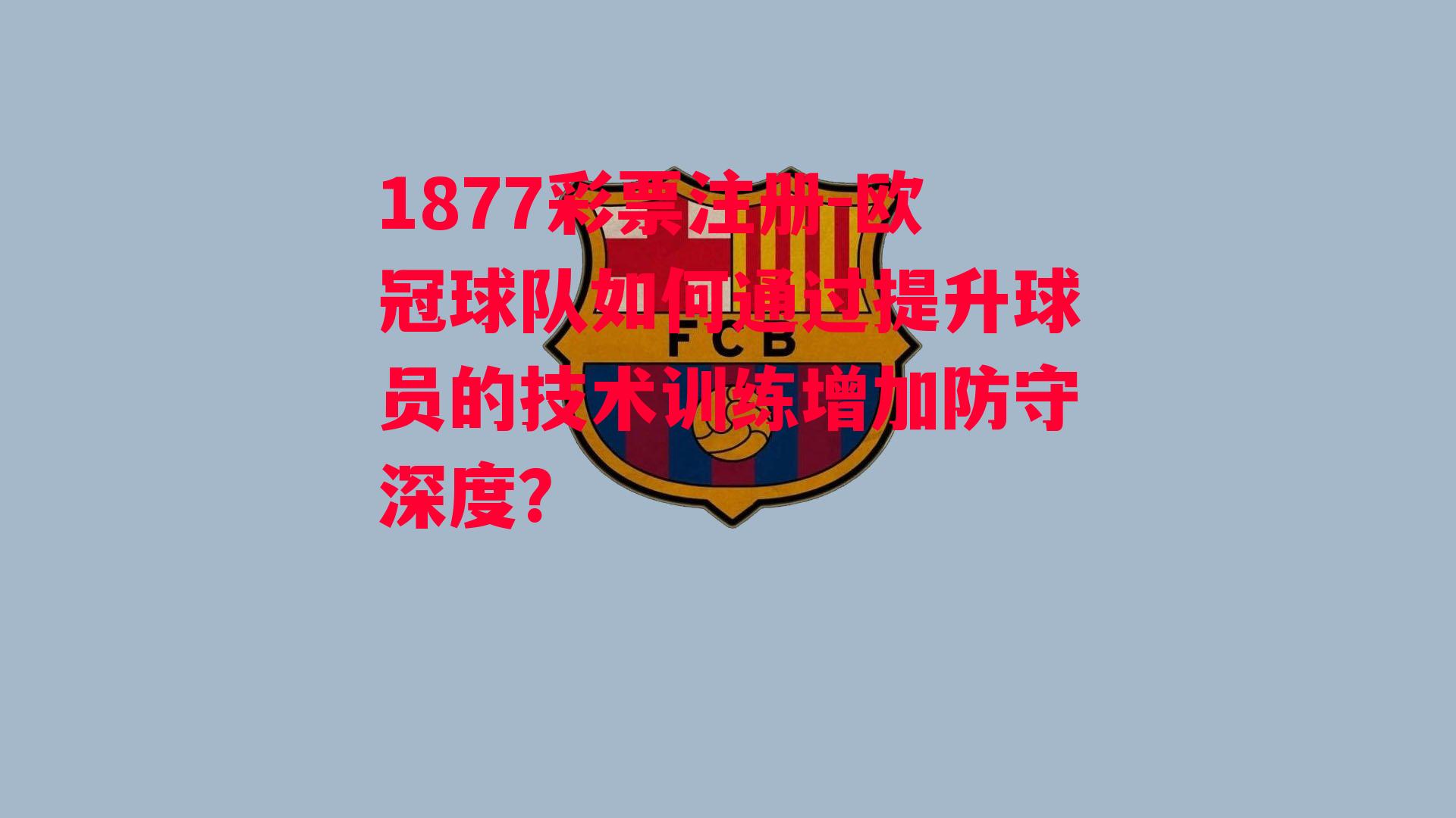 1877彩票注册-欧冠球队如何通过提升球员的技术训练增加防守深度？